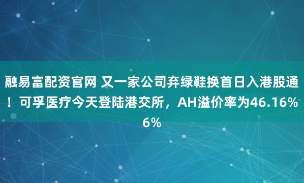融易富配资官网 又一家公司弃绿鞋换首日入港股通！可孚医疗今天登陆港交所，AH溢价率为46.16%